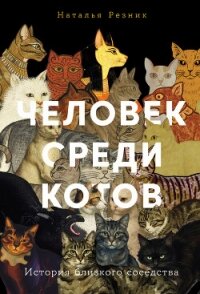 Человек среди котов: История близкого соседства - Резник Наталья