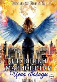 Дневники марионетки. Книга 3. Цена свободы - Зинина Татьяна