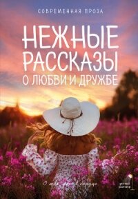 Нежные рассказы о любви и дружбе: о тех, кто в сердце. Современная проза - Кузьминский Лев