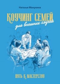 Коучинг семей: для внешних коучей. Путь к Мастерству - Манухина Наталья Николаевна