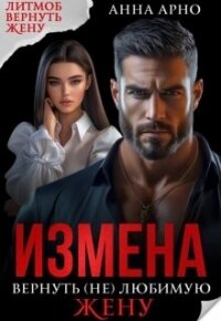Измена. Вернуть (не) любимую жену (СИ) - Арно Анна