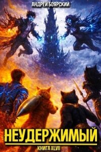 Неудержимый. Книга XLVII (СИ) - Боярский Андрей
