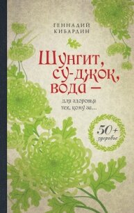 Шунгит, су-джок, вода – для здоровья тех, кому за… - Кибардин Геннадий Михайлович