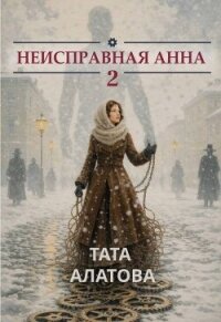 Неисправная Анна. Книга 2 (СИ) - Алатова Тата
