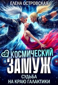 Космический замуж. Судьба на краю галактики (СИ) - Островская Елена Александровна