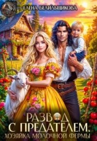 Развод с предателем. Хозяйка молочной фермы (СИ) - Белильщикова Елена