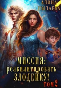Миссия: реабилитировать злодейку! Том 2 (СИ) - Пылаева Алина
