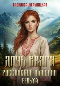 Дочь врага Российской империи. Ведьма (СИ) - Мельницкая Василиса