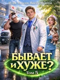 Бывает и хуже? Том 5 (СИ) - Алмазов Игорь