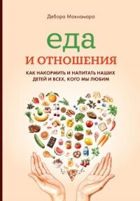 Еда и отношения: Как накормить и напитать наших детей и всех, кого мы любим - Макнамара Дебора