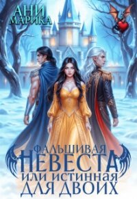 Фальшивая невеста, или истинная для двоих (СИ) - Марика Ани