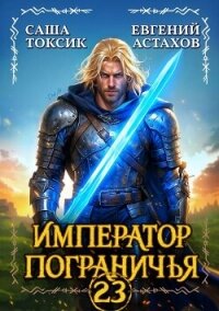 Император Пограничья 23 (СИ) - Астахов Евгений Евгеньевич