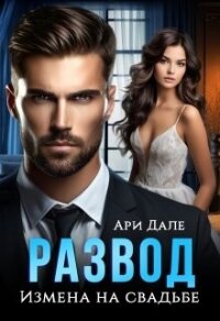 Развод. Измена на свадьбе (СИ) - Дале Ари
