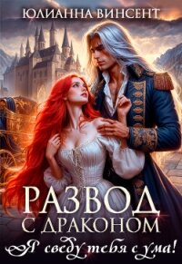 Развод с драконом. Я сведу тебя с ума! (СИ) - Винсент Юлианна