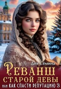 Реванш старой девы, или Как спасти репутацию (СИ) - Семина Дия