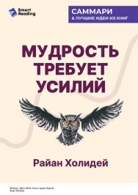 Мудрость требует усилий. Учись. Применяй. Повторяй. Райан Холидей. Саммари - Иванов М. Н.