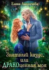 Знатный казус, или ДРАКОценная моя (СИ) - Амеличева Елена