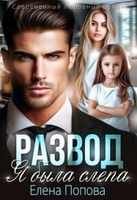 Развод. Я была слепа (СИ) - Попова Елена