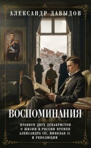 Воспоминания. Правнук двух декабристов о жизни в России времен Александра III, Николая II и революци - Давыдов Александр