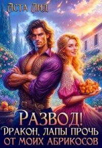 Развод! Дракон, лапы прочь от моих абрикосов! (СИ) - Лид Аста