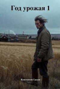 Год урожая. Трилогия (СИ) - Градов Константин