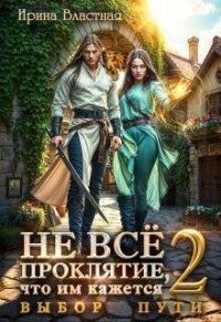 Не все проклятие, что им кажется 2. Выбор пути (СИ) - Властная Ирина