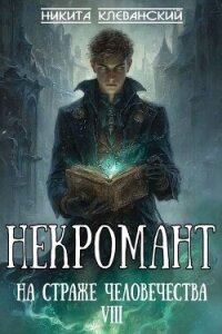 Некромант на страже человечества. Том 8 (СИ) - Клеванский Никита