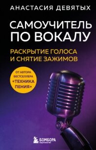 Самоучитель по вокалу. Раскрытие голоса и снятие зажимов - Девятых Анастасия