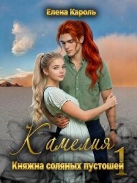 Камелия. Княжна соляных пустошей 1 (СИ) - Кароль Елена