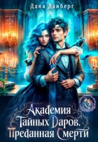 Академия тайных даров. Преданная смерти (СИ) - Данберг Дана