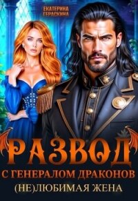 Развод с генералом драконов. (Не)любимая жена (СИ) - Гераскина Екатерина