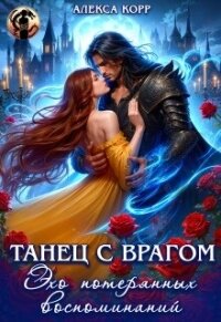 Танец С Врагом. Эхо потерянных воспоминаний (СИ) - Корр Алекса