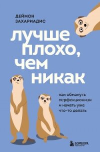 Лучше плохо, чем никак. Как обмануть перфекционизм и начать уже что-то делать - Захариадис Деймон