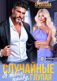 Случайные. Я тебя найду, глупая - Архипова Елена