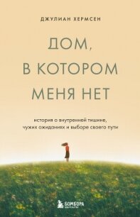 Дом, в котором меня нет. История о внутренней тишине, чужих ожиданиях и выборе своего пути - Хермсен Джулиан