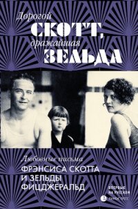 Дорогой Скотт, дражайшая Зельда - Фицджеральд Френсис Скотт