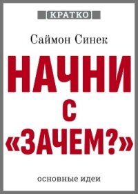 Начни с «Зачем?». Как выдающиеся лидеры вдохновляют действовать. Саймон Синек. Кратко - Культур-Мультур