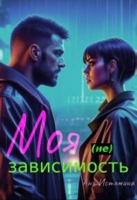 Моя (не) зависимость (СИ) - Истомина Аня
