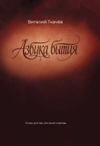 Азбука бытия. Стихи для тех, кто хочет счастья… - Ткачёв Виталий