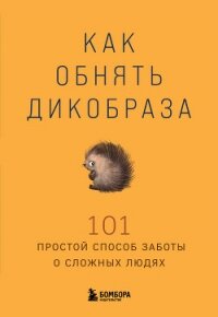 Как обнять дикобраза. 101 простой способ заботы о сложных людях - Коллектив авторов