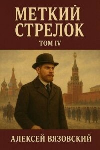 Меткий стрелок. Том IV (СИ) - Вязовский Алексей