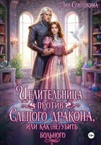 Целительница против слепого дракона, или Как (не) убить больного - Совушкина Лия