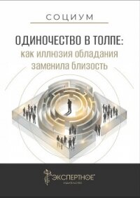 Одиночество в толпе. Как иллюзия обладания заменила близость - Юша Екатерина