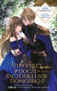 Что будет после расторжения помолвки? Книга 1 - Морикава Мари