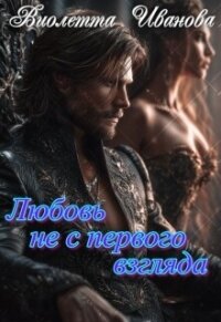 Любовь не с первого взгляда (СИ) - Иванова Виолетта