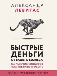 Быстрые деньги от вашего бизнеса - Левитас Александр Михайлович