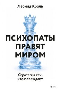 Психопаты правят миром. Стратегия тех, кто побеждает - Кроль Леонид Маркович