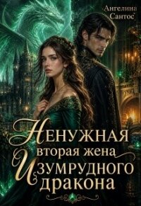 Ненужная вторая жена Изумрудного дракона (СИ) - Сантос Ангелина