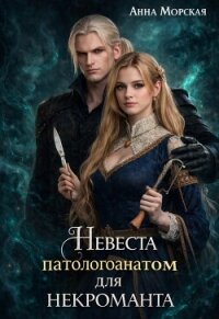 Невеста (патологоанатом) для некроманта (СИ) - Морская Анна
