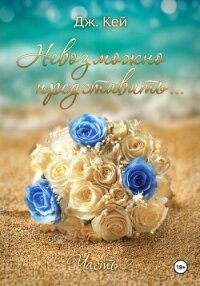 Невозможно представить…Часть 2 - Кей Дж.